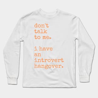 Don't Talk to Me. I Have an Introvert Hangover Long Sleeve T-Shirt